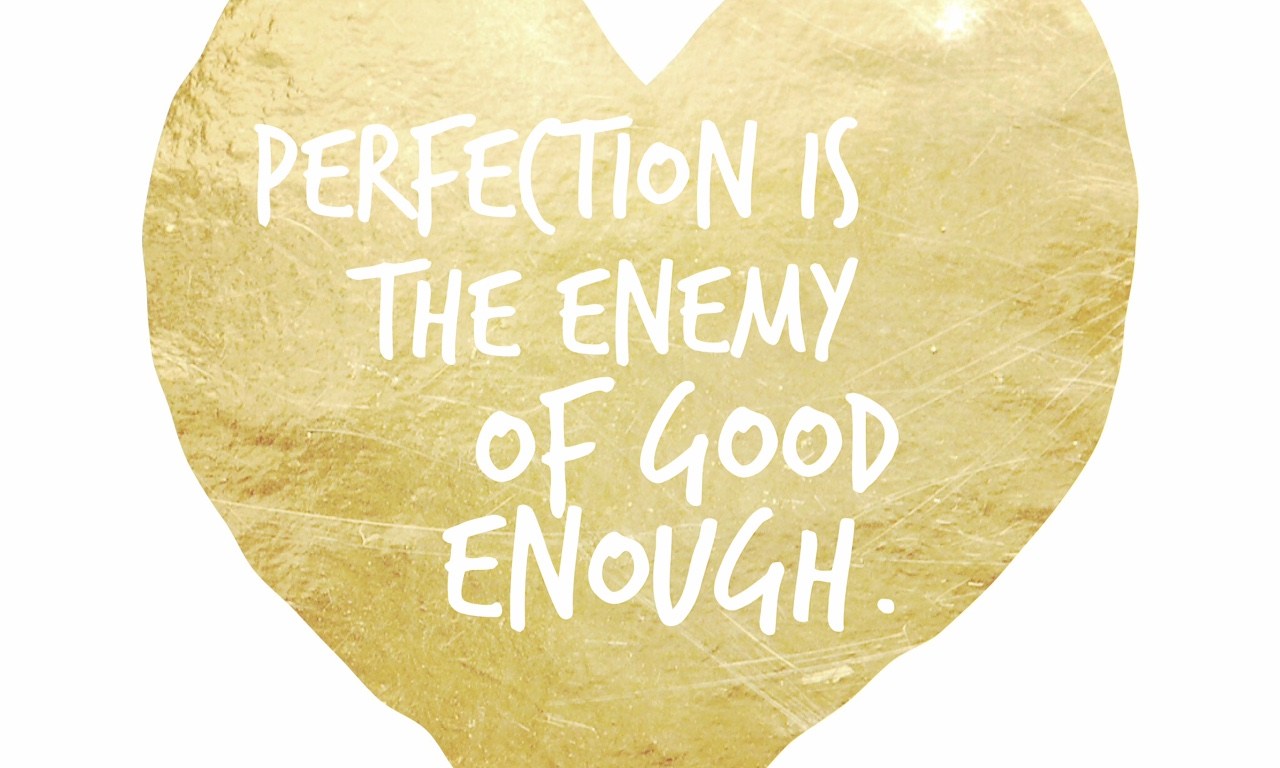 Perfection is the enemy of good enough.