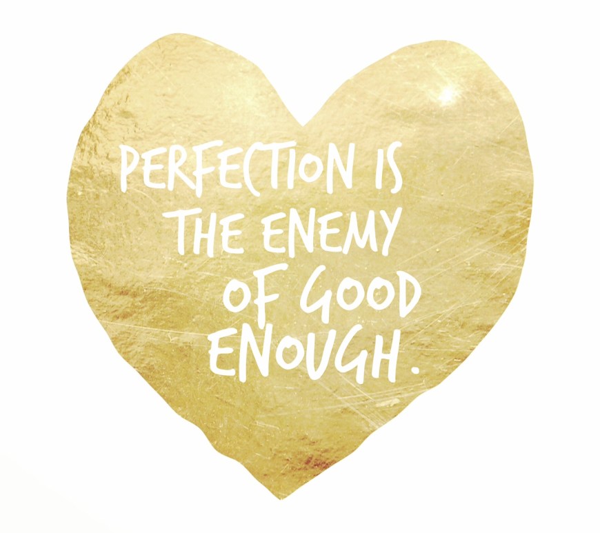 Perfection is the enemy of good enough.